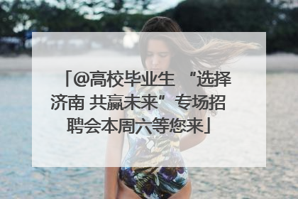 ＠高校毕业生 “选择济南 共赢未来”专场招聘会本周六等您来