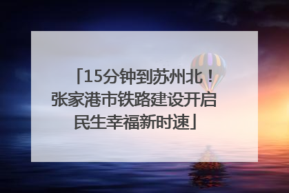 15分钟到苏州北！张家港市铁路建设开启民生幸福新时速