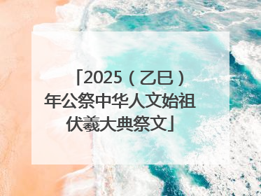 2025（乙巳）年公祭中华人文始祖伏羲大典祭文