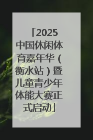 2025中国休闲体育嘉年华（衡水站）暨儿童青少年体能大赛正式启动