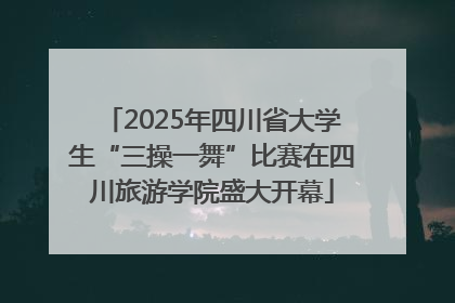2025年四川省大学生“三操一舞”比赛在四川旅游学院盛大开幕