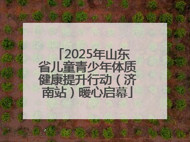 2025年山东省儿童青少年体质健康提升行动（济南站）暖心启幕