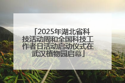 2025年湖北省科技活动周和全国科技工作者日活动启动仪式在武汉植物园启幕