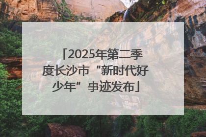 2025年第二季度长沙市“新时代好少年”事迹发布