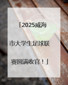 2025威海市大学生足球联赛圆满收官！