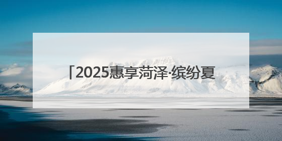2025惠享菏泽·缤纷夏日消费季6月20日启动