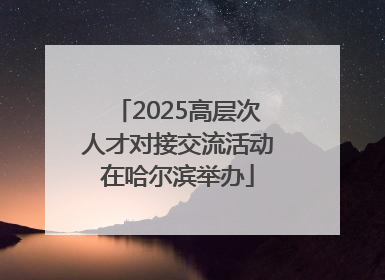 2025高层次人才对接交流活动在哈尔滨举办