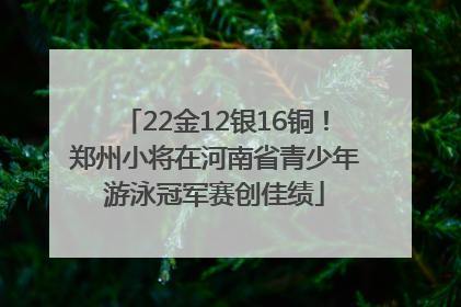 22金12银16铜！郑州小将在河南省青少年游泳冠军赛创佳绩