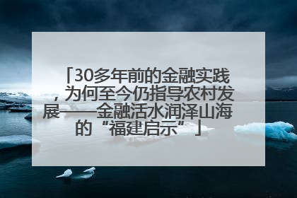 30多年前的金融实践，为何至今仍指导农村发展——金融活水润泽山海的“福建启示”