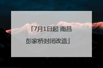 7月1日起 南昌彭家桥封闭改造