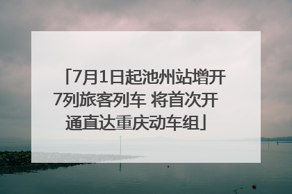 7月1日起池州站增开7列旅客列车 将首次开通直达重庆动车组
