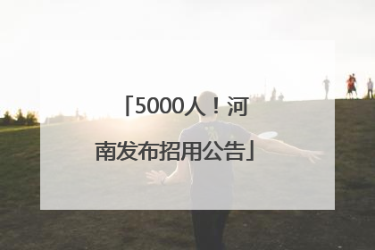 5000人！河南发布招用公告