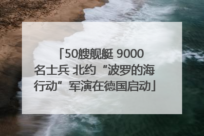 50艘舰艇 9000名士兵 北约“波罗的海行动”军演在德国启动