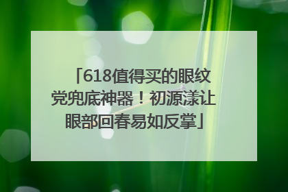 618值得买的眼纹党兜底神器！初源漾让眼部回春易如反掌