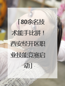 80余名技术能手比拼！西安经开区职业技能竞赛启动