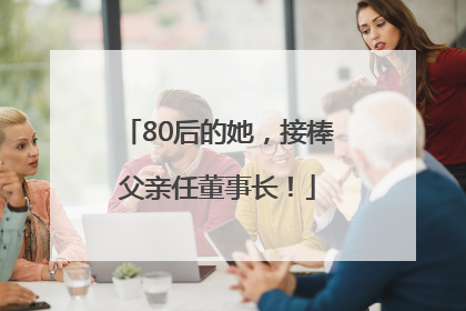 80后的她，接棒父亲任董事长！