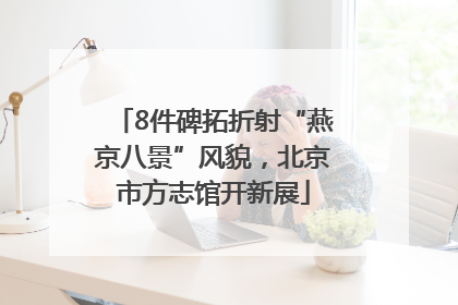 8件碑拓折射“燕京八景”风貌，北京市方志馆开新展