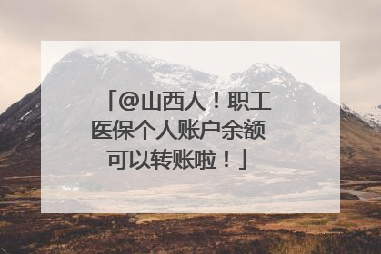 @山西人！职工医保个人账户余额可以转账啦！