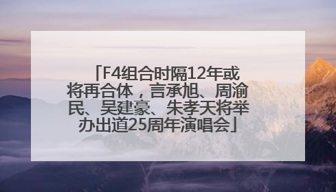 F4组合时隔12年或将再合体，言承旭、周渝民、吴建豪、朱孝天将举办出道25周年演唱会