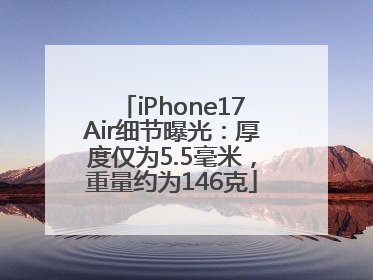iPhone17Air细节曝光：厚度仅为5.5毫米，重量约为146克
